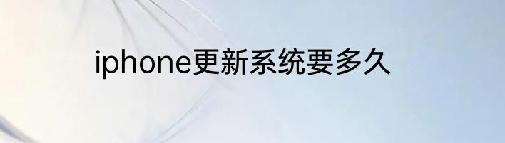 iphone更新系统要多久