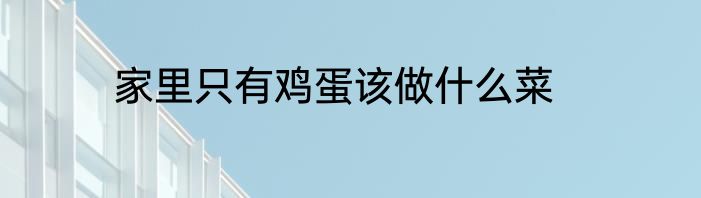 家里只有鸡蛋该做什么菜