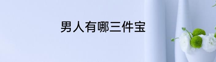 男人有哪三件宝