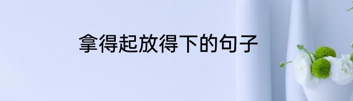 拿得起放得下的句子