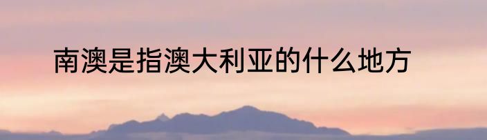 南澳是指澳大利亚的什么地方