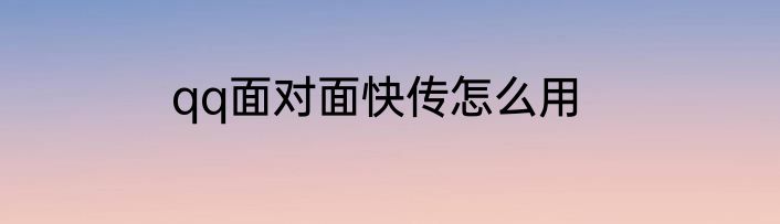 qq面对面快传怎么用