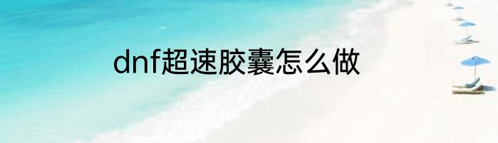 dnf超速胶囊怎么做