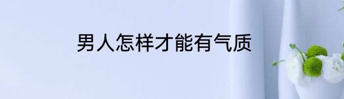男人怎样才能有气质