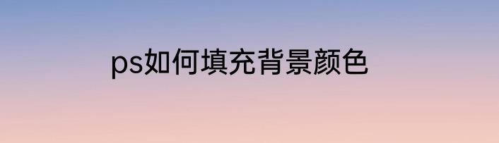 ps如何填充背景颜色
