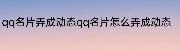 qq名片弄成动态qq名片怎么弄成动态