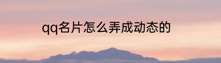 qq名片怎么弄成动态的