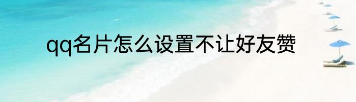 qq名片怎么设置不让好友赞