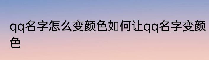 qq名字怎么变颜色如何让qq名字变颜色