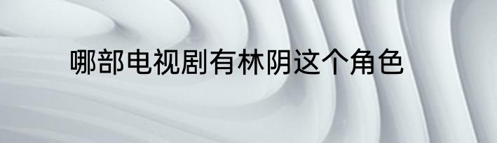 哪部电视剧有林阴这个角色