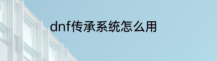 dnf传承系统怎么用