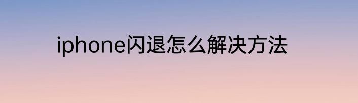 iphone闪退怎么解决方法