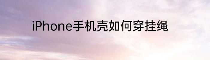 iPhone手机壳如何穿挂绳