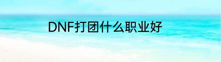 DNF打团什么职业好