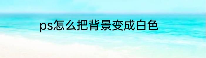 ps怎么把背景变成白色