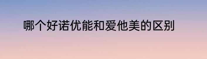 哪个好诺优能和爱他美的区别