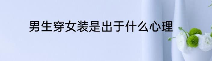 男生穿女装是出于什么心理