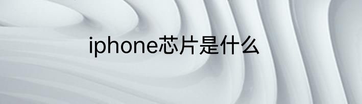 iphone芯片是什么