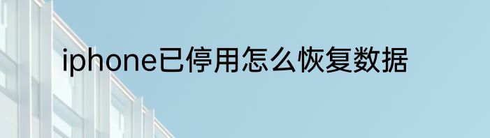 iphone已停用怎么恢复数据