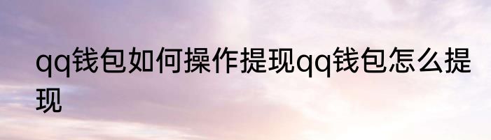 qq钱包如何操作提现qq钱包怎么提现
