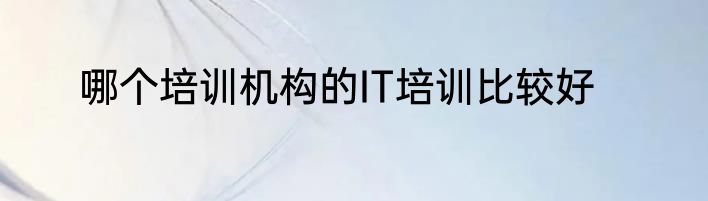 哪个培训机构的IT培训比较好