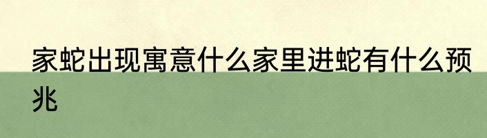 家蛇出现寓意什么家里进蛇有什么预兆
