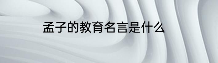 孟子的教育名言是什么