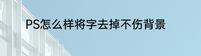 PS怎么样将字去掉不伤背景
