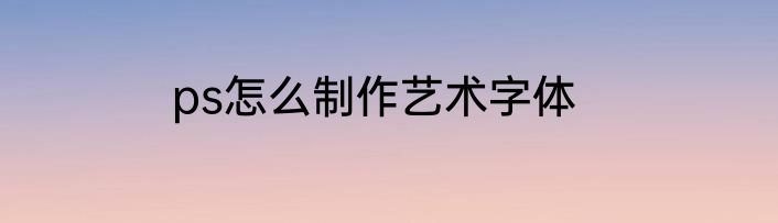 ps怎么制作艺术字体