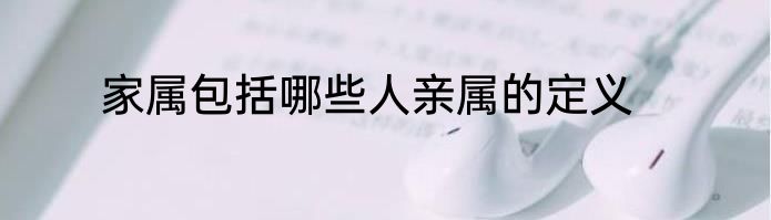 家属包括哪些人亲属的定义