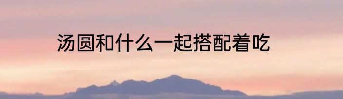 汤圆和什么一起搭配着吃