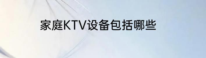 家庭KTV设备包括哪些