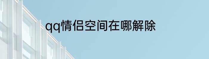 qq情侣空间在哪解除