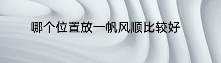 哪个位置放一帆风顺比较好