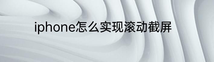 iphone怎么实现滚动截屏