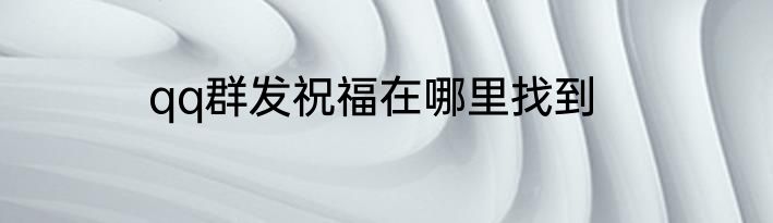 qq群发祝福在哪里找到