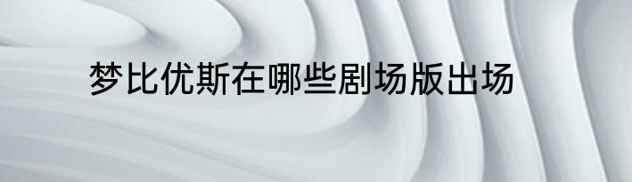 梦比优斯在哪些剧场版出场