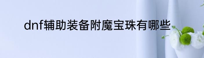 dnf辅助装备附魔宝珠有哪些