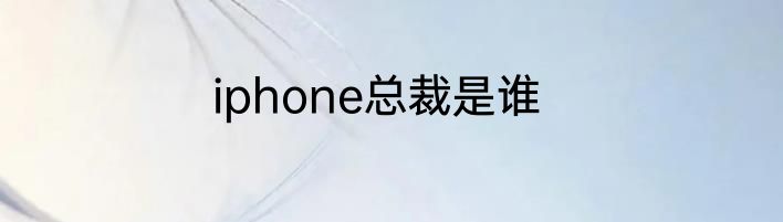 iphone总裁是谁