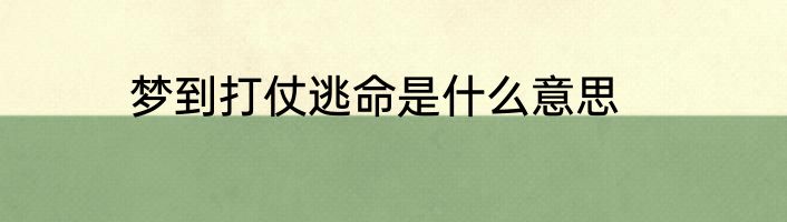 梦到打仗逃命是什么意思
