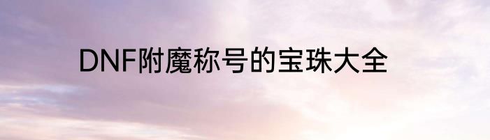 DNF附魔称号的宝珠大全