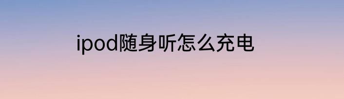 ipod随身听怎么充电