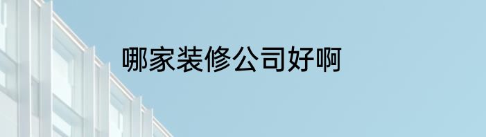 哪家装修公司好啊