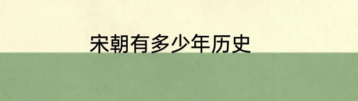 宋朝有多少年历史