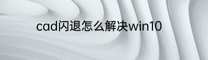 cad闪退怎么解决win10