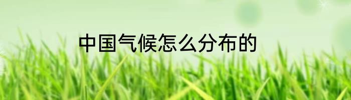 中国气候怎么分布的