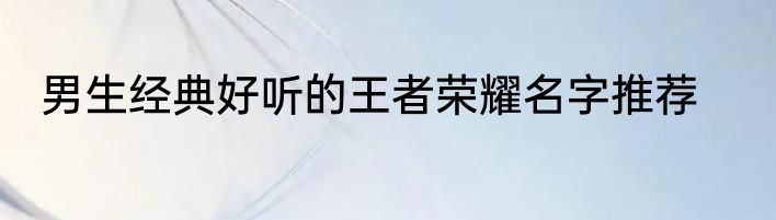 男生经典好听的王者荣耀名字推荐