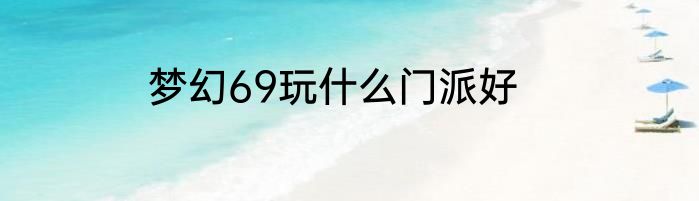 梦幻69玩什么门派好
