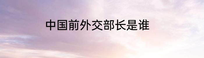 中国前外交部长是谁
