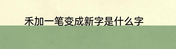 禾加一笔变成新字是什么字